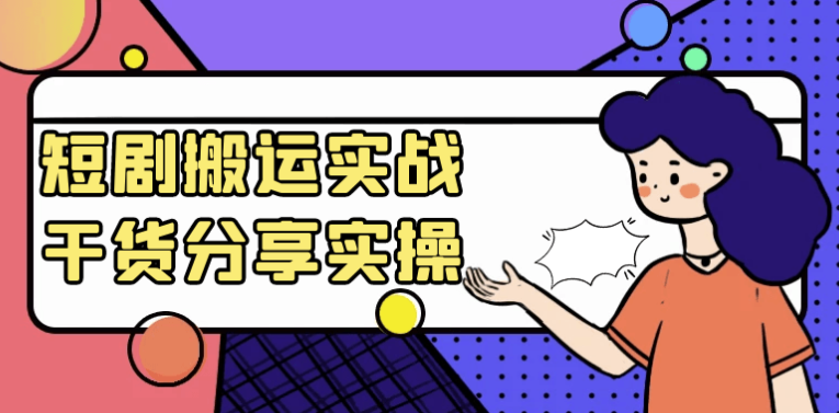 短剧搬运实战干货分享实操 【657MB】