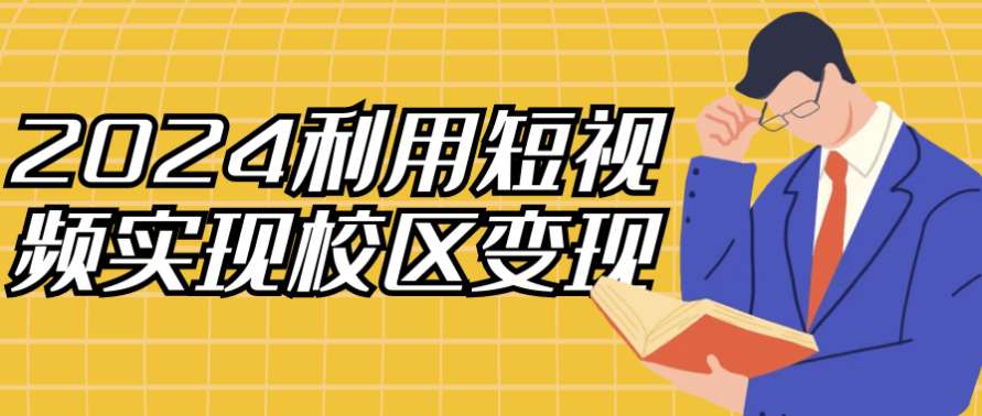 2024利用短视频实现校区变现 【626MB】