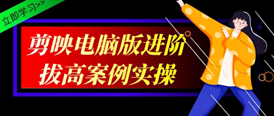 影像社《2024剪映电脑版进阶拔高案例实操》 3.8GB