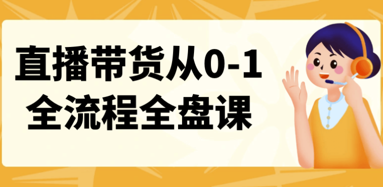 直播带货从0-1全流程全盘课 【13.8GB】