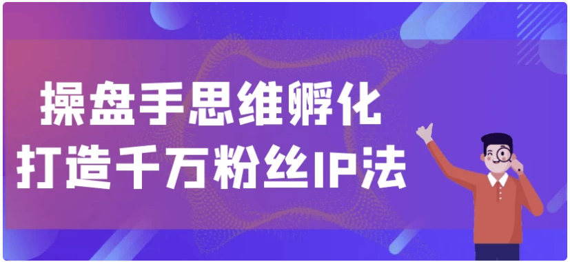 操盘手思维孵化打造千万粉丝IP法 【2.6GB】