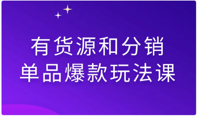 有货源和分销单品爆款玩法课 【6.6GB】