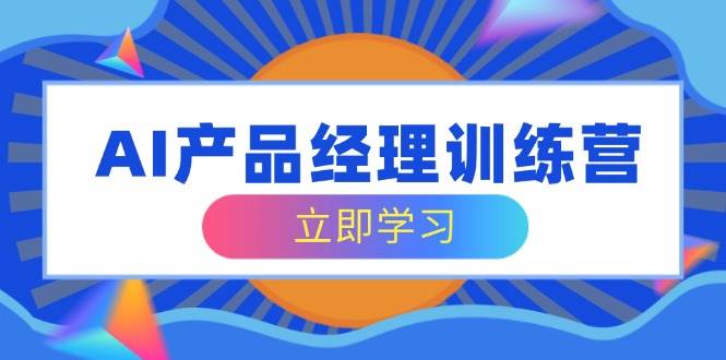 AI产品经理训练营，全面掌握核心知识体系，轻松应对求职转行挑战5050 作者:福缘创业网 帖子ID:114763 