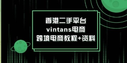 香港二手平台vintans电商,跨境电商教程+资料【73.9MB】