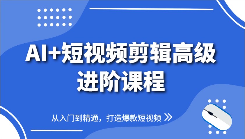 AI+短视频剪辑实操：爆款秘籍进阶教学 【27.1GB】