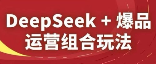 电商爆品运营课程，利用DeepSeek的AI功能快速生成优质图文和视频内容【2.03GB】