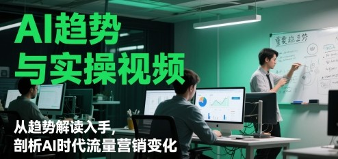 AI趋势与实操视频，从趋势解读入手，剖析AI时代流量营销变化【1.8GB/MP4】