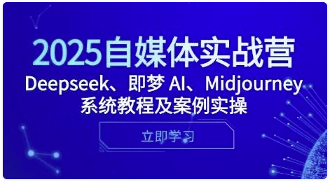 2025自媒体实战营，Deepseek、即梦 AI、Midjourney系统教程及案例实操 【1.4GB】