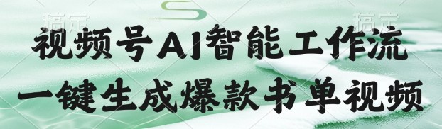 视频号AI智能书单工作流：一键生成爆款内容【68.4MB】