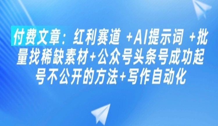 收费文章：2025AI红利教程 +AI提示词 +批量找稀缺素材+公众号头条号成功起号不公开的方法+写作自动化【4.48MB】