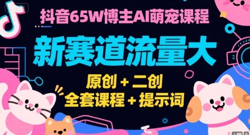抖音65W博主AI萌宠课程，新赛道流量大，原创+二创全套课程+提示词【3.1GB/MP4】