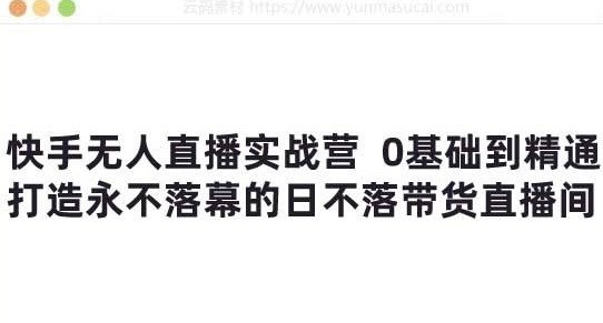 快手无人直播实战营：0基础到精通，打造永不落幕的日不落带货直播间【733MB】